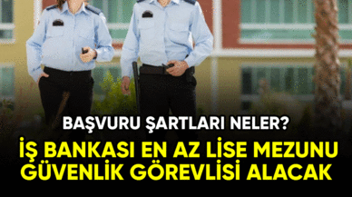 İş Bankası'na en az lise mezunu güvenlik görevlisi alacak