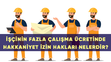 İşçinin fazla çalışma ücretinde hakkaniyet izin hakları nelerdir?