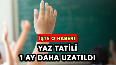 İşte beklenen o haber: Yaz tatili 1 ay daha uzatıldı!