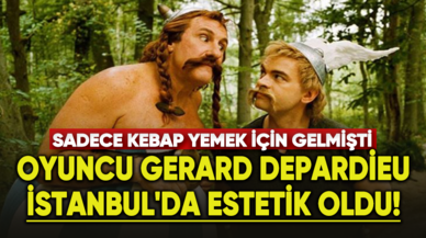 Kebap yemek için Türkiye’ye gelen Gerard Depardieu İstanbul'da estetik oldu!