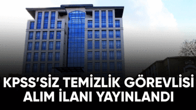 KPSS'siz temizlik görevlisi alım ilanı yayınlandı