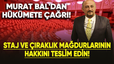 Murat Bal'dan Hükümete Çağrı: Staj ve Çıraklık Mağdurlarının Hakkını Teslim Edin!