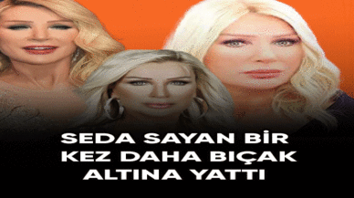 Seda Sayan bir kez daha bıçak altına yattı