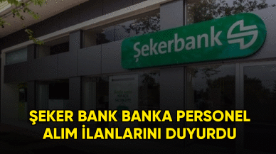 Şekerbank banka personel alım ilanlarını duyurdu