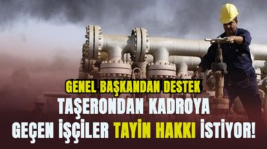 Taşerondan kadroya geçen işçiler tayin hakkı istiyor! Genel Başkan'dan talep