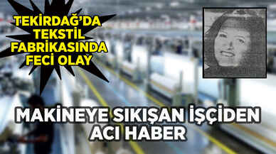 Tekirdağ'da makineye sıkışan tekstil işçisinden acı haber