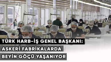 Türk Harb-İş Genel Başkanı: Askeri fabrikalarda beyin göçü yaşanıyor