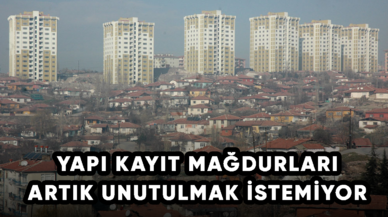 Yapı kayıt mağdurları artık unutulmak istemiyor!