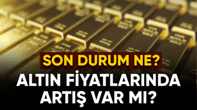 Altın fiyatlarında durum ne? Artış var mı?