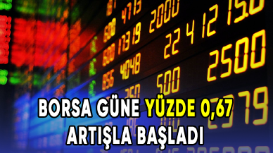 Borsa güne yüzde 0,67 artışla başladı