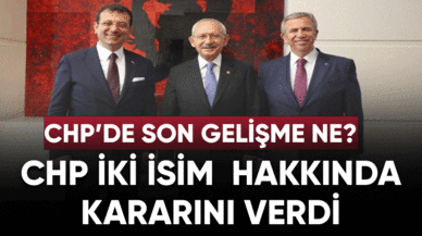 CHP iki isim hakkında kararını verdi