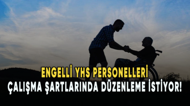 Engelli YHS personelleri çalışma şartlarında düzenleme istiyor!