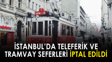 İstanbul'da tramvay ve teleferik seferleri iptal edildi