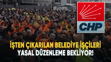 İşten çıkarılan belediye işçileri yasal düzenleme bekliyor!