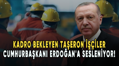 Kadro bekleyen taşeron işçiler Cumhurbaşkanı Erdoğan'a sesleniyor!