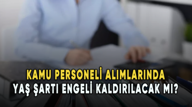 Kamu personeli alımlarında yaş şartı engeli kaldırılacak mı?