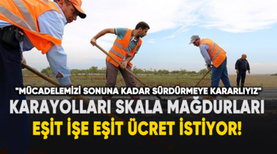 Karayolları Skala Mağdurları Eşit İşe Eşit Ücret İstiyor!