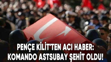 Pençe Kilit'ten acı haber: Komando astsubay şehit oldu!