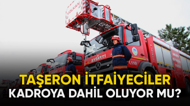 Taşeron itfaiyeciler kadroya dahil oluyor mu?