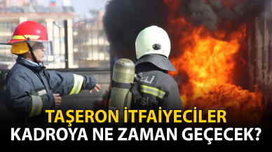 Taşeron İtfaiyeciler kadroya ne zaman geçecek?