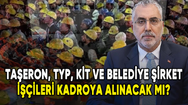 Taşeron, KİT, TYP ve belediye şirket işçileri kadroya alınacak mı?