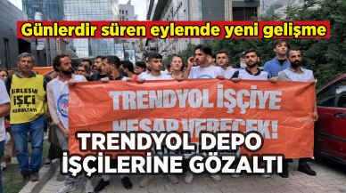 Trendyol Depo işçilerine gözaltı