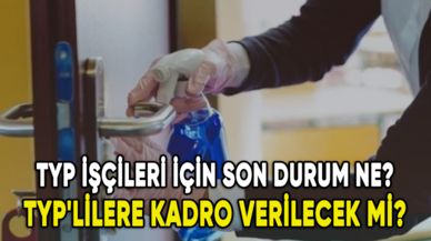 TYP işçileri için son durum ne? TYP'lilere kadro verilecek mi?