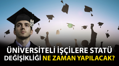 Üniversiteli işçilere statü değişikliği ne zaman yapılacak?