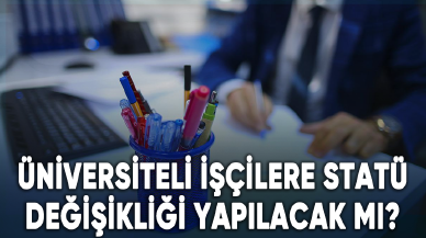 Üniversiteli işçilere statü değişikliği yapılacak mı?