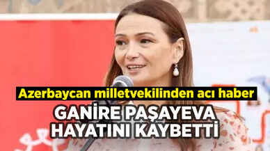 Azerbaycan milletvekili Ganire Paşayeva hayatını kaybetti