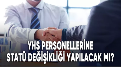 YHS personellerine statü değişikliği yapılacak mı?