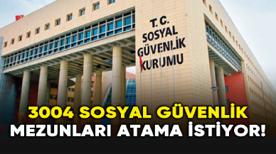 3004 Sosyal Güvenlik mezunları atama istiyor!