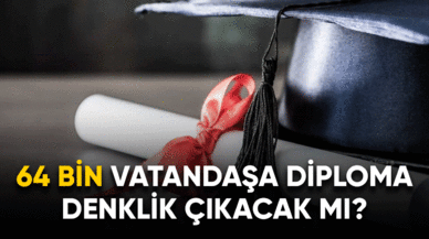 64 Bin vatandaşa diploma denklik çıkacak mı?