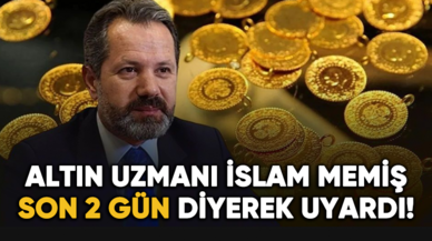 Altın uzmanı İslam Memiş son 2 gün diyerek uyardı!