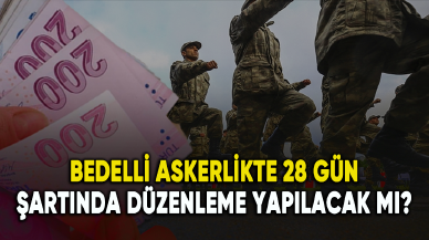 Bedelli askerlikte 28 gün şartında düzenleme yapılacak mı?