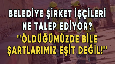 Belediye şirket işçileri ne talep ediyor? ''Öldüğümüzde bile şartlarımız eşit değil!''