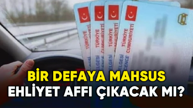 Bir defaya mahsus ehliyet affı çıkacak mı?