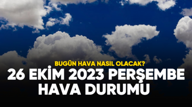 Bugün hava nasıl olacak? 26 Ekim 2023 hava durumu raporu...