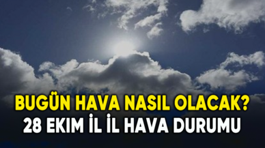 Bugün hava nasıl olacak? 28 Ekim il il hava durumu raporu...