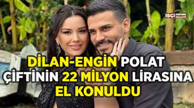 Dilan Polat ve Engin Polat'ın 22 milyon lirasına el konuldu