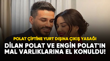 Dilan Polat ve Engin Polat'ın mal varlıklarına el konuldu!