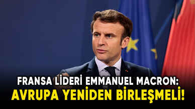 Fransa Cumhurbaşkanı Macron, Avrupa yeniden birleşmeli!