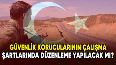 Güvenlik korucularının çalışma şartlarında düzenleme yapılacak mı?