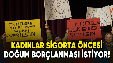 Kadınlar sigorta öncesi doğum borçlanması istiyor!