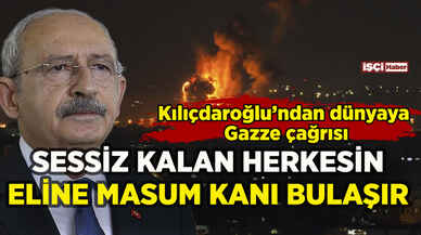 Kılıçdaroğlu'ndan dünyaya Gazze çağrısı: Sessiz kalan herkesin...