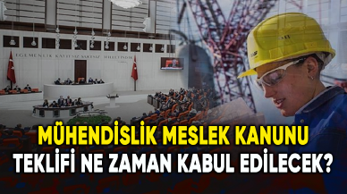 Mühendislik Meslek Kanunu teklifi ne zaman kabul edilecek?