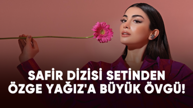 Safir dizisi setinden Özge Yağız'a büyük övgü!