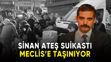 Sinan Ateş suikastı TBMM'ye taşınıyor