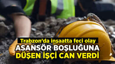 Trabzon'da inşaatta feci olay: Asansör boşluğunda can verdi