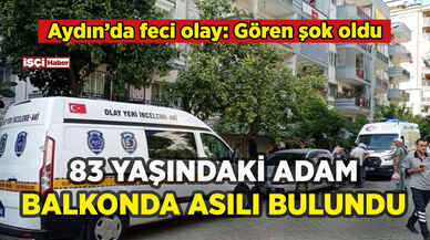 Aydın'da feci olay: 83 yaşındaki adam balkonda asılı bulundu